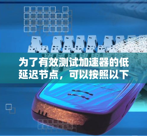 为了有效测试加速器的低延迟节点，可以按照以下分步骤的方法进行