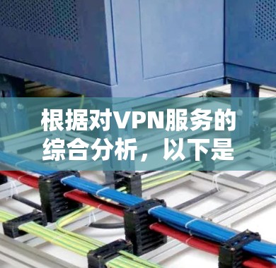 根据对VPN服务的综合分析,以下是基于稳定线路的排行榜,帮助您选择最适合的服务 根据对VPN服务的综合分析,以下是基于稳定线路的排行榜,帮助您选择最适合的服务