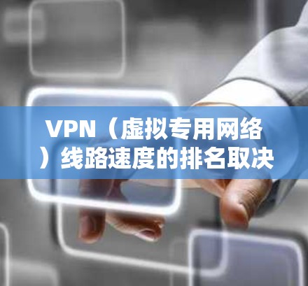 VPN（虚拟专用网络）线路速度的排名取决于多个因素，包括但不限于服务器的位置、网络带宽、网络稳定性以及运营商的限速政策等。以下是一些常见的VPN线路速度排名，供参考