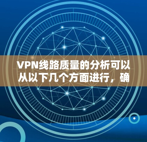 VPN线路质量的分析可以从以下几个方面进行,确保选择一个高质量且可靠的VPN服务 VPN线路质量的分析可以从以下几个方面进行,确保选择一个高质量且可靠的VPN服务