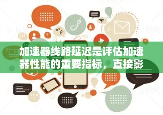 加速器线路延迟是评估加速器性能的重要指标，直接影响加速器的工作效率和性能。以下是对加速器延迟排名的详细分析和优化策略