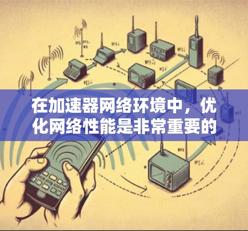 在加速器网络环境中,优化网络性能是非常重要的,以确保数据能够高效地传输和处理。以下是一些常用的网络环境工具和技术,帮助您监控、优化和管理加速器网络环境 在加速器网络环境中,优化网络性能是非常重要的,以确保数据能够高效地传输和处理。以下是一些常用的网络环境工具和技术,帮助您监控、优化和管理加速器网络环境