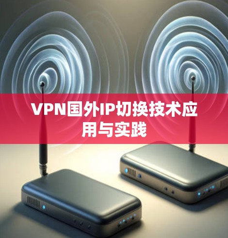 VPN国外IP切换技术应用与实践 VPN国外IP切换技术应用与实践