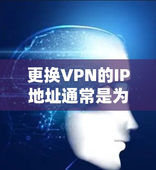 更换VPN的IP地址通常是为了隐藏你的真实IP地址,或者在多个VPN服务器之间切换。以下是详细的步骤指南 更换VPN的IP地址通常是为了隐藏你的真实IP地址,或者在多个VPN服务器之间切换。以下是详细的步骤指南