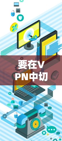 要在VPN中切换IP地址的位置,您可以按照以下步骤操作 要在VPN中切换IP地址的位置,您可以按照以下步骤操作