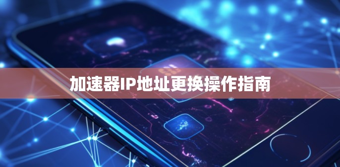 加速器IP地址更换操作指南 加速器IP地址更换操作指南