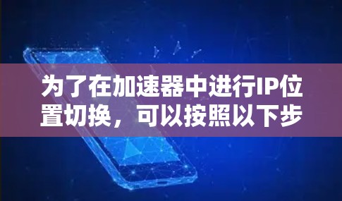 为了在加速器中进行IP位置切换，可以按照以下步骤操作