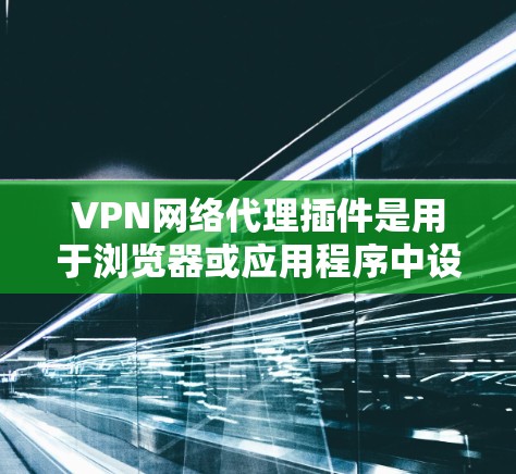 VPN网络代理插件是用于浏览器或应用程序中设置一个代理服务器,通过VPN连接到一个远程服务器,从而隐藏真实IP地址,提供匿名性。以下是关于这些插件的详细说明 VPN网络代理插件是用于浏览器或应用程序中设置一个代理服务器,通过VPN连接到一个远程服务器,从而隐藏真实IP地址,提供匿名性。以下是关于这些插件的详细说明