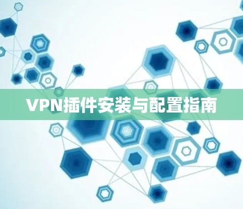 VPN插件安装与配置指南 VPN插件安装与配置指南