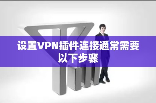 设置VPN插件连接通常需要以下步骤 设置VPN插件连接通常需要以下步骤