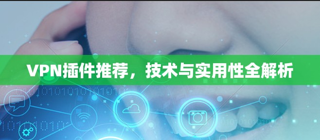 VPN插件推荐,技术与实用性全解析 VPN插件推荐,技术与实用性全解析