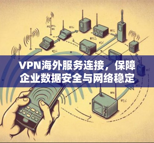 VPN海外服务连接，保障企业数据安全与网络稳定