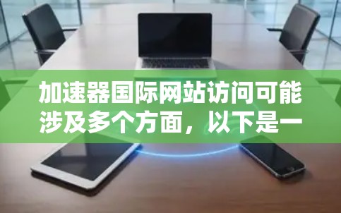 加速器国际网站访问可能涉及多个方面，以下是一些可能的帮助信息和建议