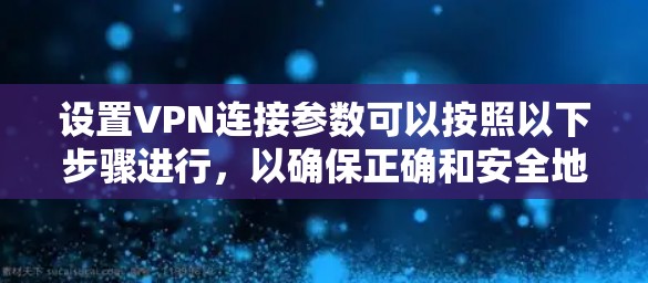 设置VPN连接参数可以按照以下步骤进行，以确保正确和安全地连接到VPN服务器。以下步骤分为准备工作、配置步骤和故障排除几个部分