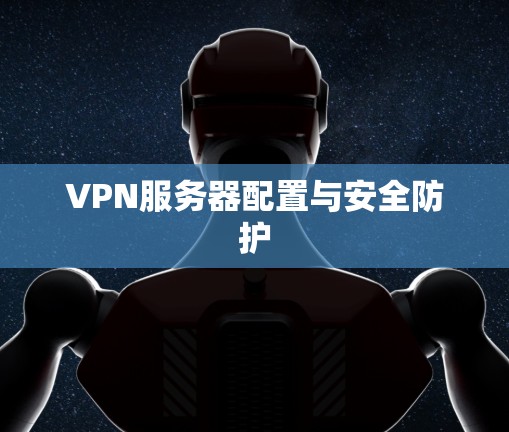 VPN服务器配置与安全防护