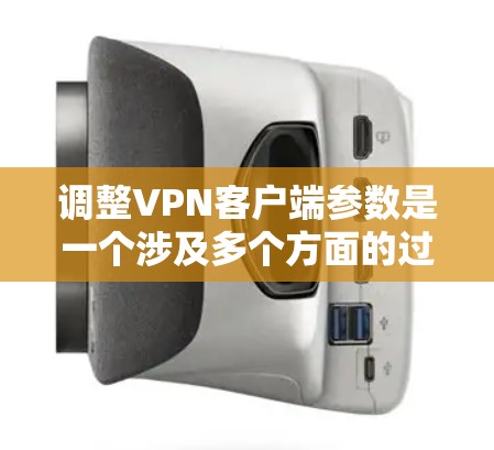 调整VPN客户端参数是一个涉及多个方面的过程，需要耐心和细心。以下是逐步的调整指南，帮助您找到最适合您的配置