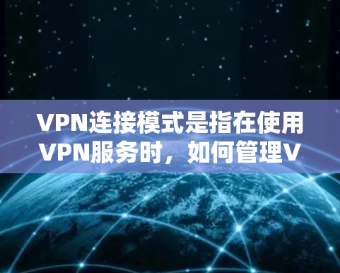 VPN连接模式是指在使用VPN服务时，如何管理VPN连接的策略和行为。常见的VPN连接模式有以下几种，以下是详细的说明