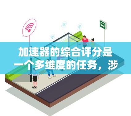 加速器的综合评分是一个多维度的任务,涉及性能、技术、应用、质量、可靠性、经济性和维护等多个方面。以下是一个结构化的评分框架,帮助您全面评估加速器的表现 加速器的综合评分是一个多维度的任务,涉及性能、技术、应用、质量、可靠性、经济性和维护等多个方面。以下是一个结构化的评分框架,帮助您全面评估加速器的表现