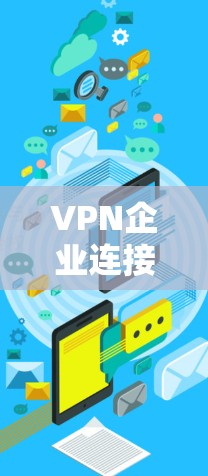 VPN企业连接平台是一个综合性的解决方案，旨在帮助企业管理和优化其网络安全，确保员工能安全地远程访问企业资源。以下是对VPN企业连接平台的详细分析和总结