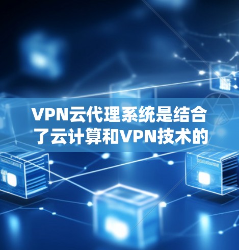 VPN云代理系统是结合了云计算和VPN技术的服务,用于通过云平台提供VPN代理服务,满足用户的网络安全和隐私保护需求。以下是对VPN云代理系统的详细分析 VPN云代理系统是结合了云计算和VPN技术的服务,用于通过云平台提供VPN代理服务,满足用户的网络安全和隐私保护需求。以下是对VPN云代理系统的详细分析