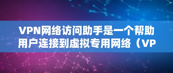 VPN网络访问助手是一个帮助用户连接到虚拟专用网络(VPN)的工具或服务。它可以让用户安全地访问互联网,保护隐私,避免被追踪或监控。以下是关于VPN网络访问助手的一些关键信息 VPN网络访问助手是一个帮助用户连接到虚拟专用网络(VPN)的工具或服务。它可以让用户安全地访问互联网,保护隐私,避免被追踪或监控。以下是关于VPN网络访问助手的一些关键信息