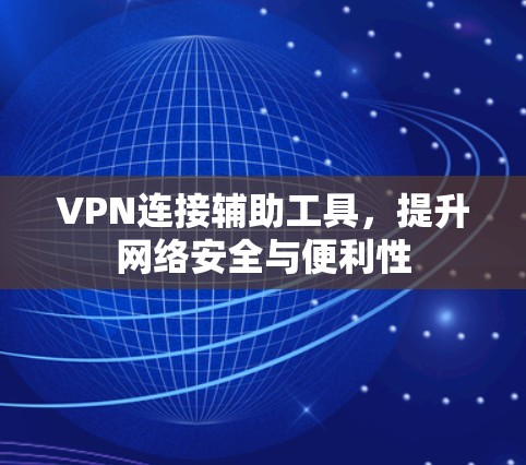 VPN连接辅助工具，提升网络安全与便利性