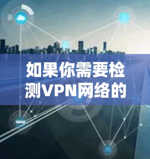 如果你需要检测VPN网络的问题,可以按照以下步骤进行分析和测试 如果你需要检测VPN网络的问题,可以按照以下步骤进行分析和测试