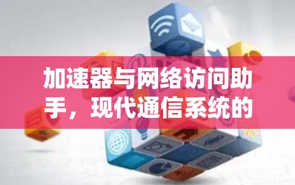 加速器与网络访问助手，现代通信系统的双重核心