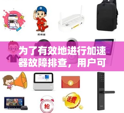 为了有效地进行加速器故障排查,用户可以按照以下分步指南操作 为了有效地进行加速器故障排查,用户可以按照以下分步指南操作