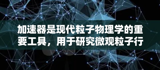 加速器是现代粒子物理学的重要工具，用于研究微观粒子行为。加速器的建设和运营通常需要国际合作，许多国家和机构共同参与设计、建造和使用加速器设施。以下是一些关于加速器海外学习网络的信息，可能对你有所帮助