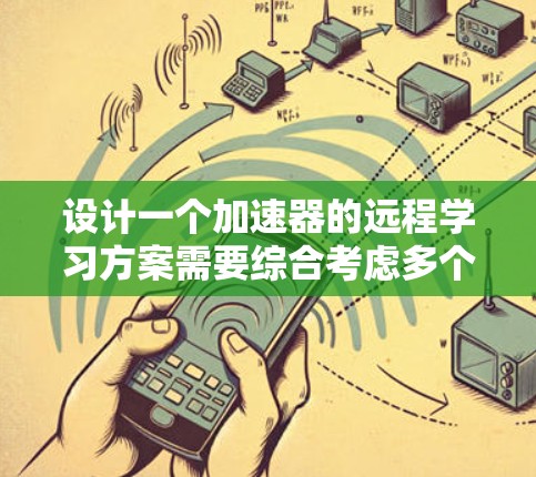 设计一个加速器的远程学习方案需要综合考虑多个方面,确保学生能够在遥远的环境中有效地学习和应用相关知识。以下是一个结构化的方案,涵盖了关键要素 设计一个加速器的远程学习方案需要综合考虑多个方面,确保学生能够在遥远的环境中有效地学习和应用相关知识。以下是一个结构化的方案,涵盖了关键要素
