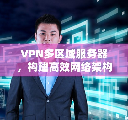 VPN多区域服务器，构建高效网络架构的关键
