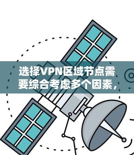 选择VPN区域节点需要综合考虑多个因素,以下是根据您的需求总结的步骤和建议 选择VPN区域节点需要综合考虑多个因素,以下是根据您的需求总结的步骤和建议