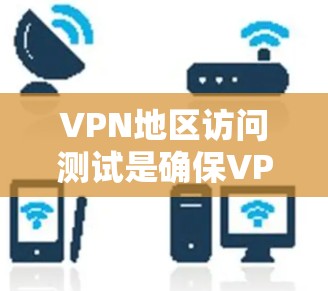 VPN地区访问测试是确保VPN服务在不同地区提供稳定、可靠且高性能连接的重要步骤。以下是一些详细的步骤和方法，帮助你进行VPN地区访问测试