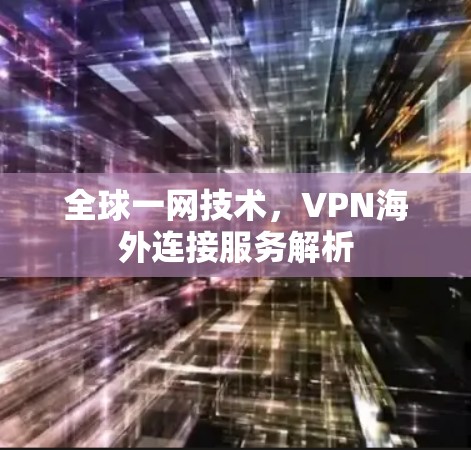 全球一网技术，VPN海外连接服务解析