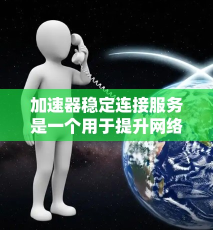 加速器稳定连接服务是一个用于提升网络和数据传输效率的关键技术，广泛应用于多个领域。以下是对加速器稳定连接服务的详细分析