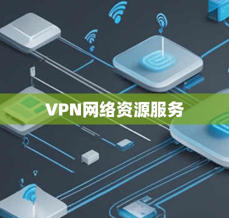 VPN网络资源服务 VPN网络资源服务