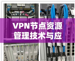 VPN节点资源管理技术与应用 VPN节点资源管理技术与应用