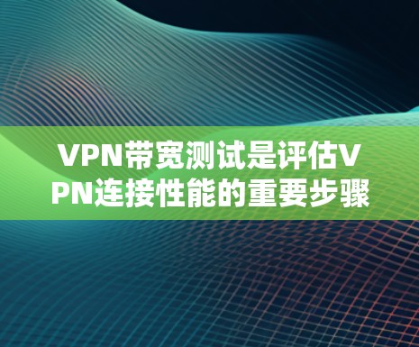 VPN带宽测试是评估VPN连接性能的重要步骤,确保其速度、稳定性和安全性。以下是进行VPN带宽测试的步骤和推荐工具 VPN带宽测试是评估VPN连接性能的重要步骤,确保其速度、稳定性和安全性。以下是进行VPN带宽测试的步骤和推荐工具