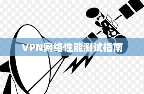 VPN网络性能测试指南 VPN网络性能测试指南