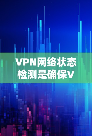 VPN网络状态检测是确保VPN连接正常运行的重要步骤，以下是详细的检测方法和步骤