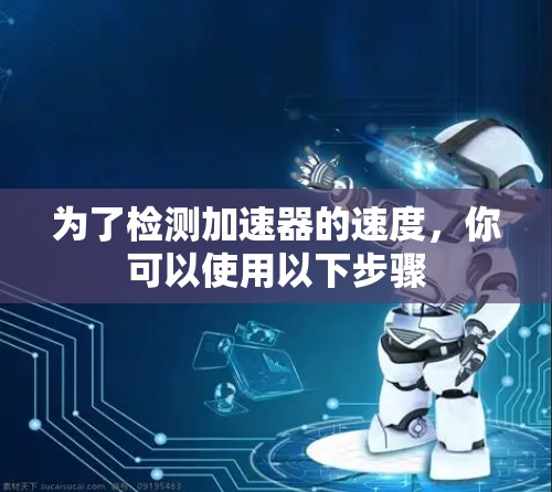 为了检测加速器的速度，你可以使用以下步骤