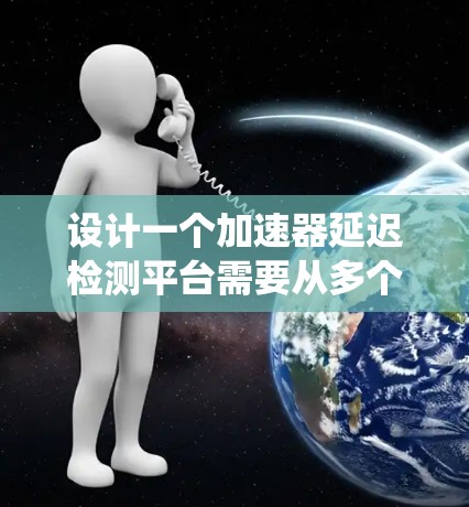 设计一个加速器延迟检测平台需要从多个方面进行详细规划和设计。以下是一个有条理的设计总结,帮助您系统地实现该平台 设计一个加速器延迟检测平台需要从多个方面进行详细规划和设计。以下是一个有条理的设计总结,帮助您系统地实现该平台