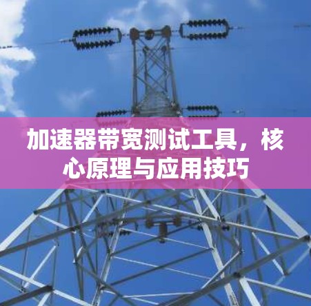 加速器带宽测试工具,核心原理与应用技巧 加速器带宽测试工具,核心原理与应用技巧