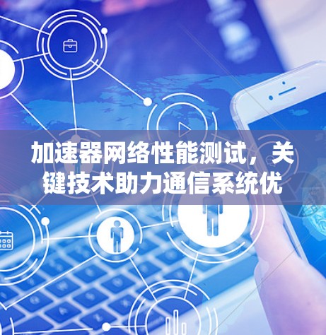 加速器网络性能测试，关键技术助力通信系统优化