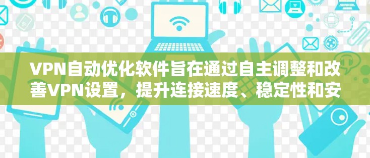 VPN自动优化软件旨在通过自主调整和改善VPN设置，提升连接速度、稳定性和安全性。以下是对该软件的详细分析