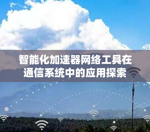 智能化加速器网络工具在通信系统中的应用探索 智能化加速器网络工具在通信系统中的应用探索