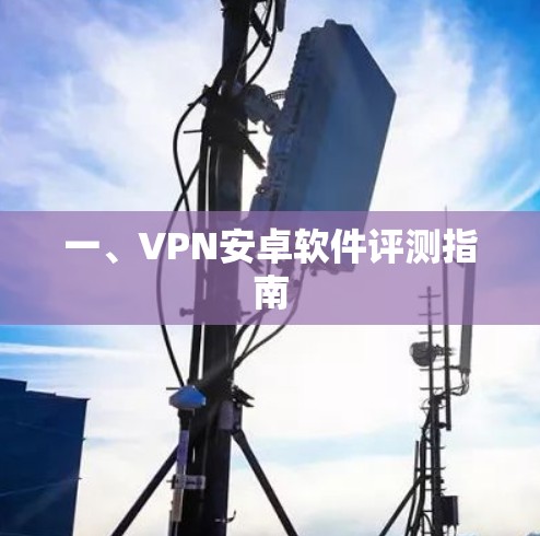 一、VPN安卓软件评测指南 一、VPN安卓软件评测指南
