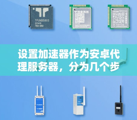 设置加速器作为安卓代理服务器,分为几个步骤 设置加速器作为安卓代理服务器,分为几个步骤