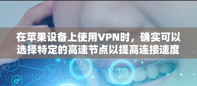 在苹果设备上使用VPN时，确实可以选择特定的高速节点以提高连接速度和稳定性。以下是使用VPN在苹果设备上设置苹果高速节点的一些关键步骤和建议